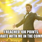 10k | I REACHED 10K POINTS, CELEBRATE WITH ME IN THE COMMENTS | image tagged in tony stark success,points | made w/ Imgflip meme maker