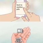 Hard To Swallow Pills | ME:; KNOWING NO WILL EVER LOVE ME | image tagged in memes,hard to swallow pills | made w/ Imgflip meme maker