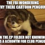 Loading cat | THE FBI WONDERING WHY THERE CARTOON PENGUINS; IN THE CP FOLDER NOT KNOWING ITS A ACRONYM FOR CLUB PENGUIN | image tagged in loading cat | made w/ Imgflip meme maker