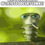 this year has the worst memes ever | WHY IS EVERY MEME OF 2024 SO DOGSHIT LOWKEY | image tagged in smoking caterpillar | made w/ Imgflip meme maker