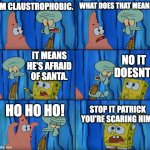 Stop it, Patrick! You're Scaring Him! | IM CLAUSTROPHOBIC. WHAT DOES THAT MEAN? NO IT DOESNT! IT MEANS HE'S AFRAID OF SANTA. HO HO HO! STOP IT PATRICK YOU'RE SCARING HIM! | image tagged in stop it patrick you're scaring him,memes,funny,santa,christmas,oh wow are you actually reading these tags | made w/ Imgflip meme maker