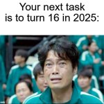 I'm turning 16 in 2025 | Your next task is to turn 16 in 2025: | image tagged in your next task is to-,memes,funny | made w/ Imgflip meme maker