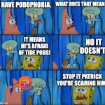 Stop it, Patrick! You're Scaring Him! | I HAVE PODOPHOBIA. WHAT DOES THAT MEAN? NO IT DOESN'T! IT MEANS HE'S AFRAID OF TIDE PODS! STOP IT PATRICK YOU'RE SCARING HIM! | image tagged in stop it patrick you're scaring him,memes,funny,wtf,idk,oh wow are you actually reading these tags | made w/ Imgflip meme maker