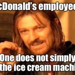 Idk | McDonald’s employees:; One does not simply fix the ice cream machine | image tagged in memes,one does not simply | made w/ Imgflip meme maker