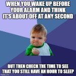 Success Kid | WHEN YOU WAKE UP BEFORE YOUR ALARM AND THINK IT'S ABOUT OFF AT ANY SECOND; BUT THEN CHECK THE TIME TO SEE THAT YOU STILL HAVE AN HOUR TO SLEEP | image tagged in memes,success kid | made w/ Imgflip meme maker