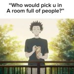 Who would pick u in a room full of people? meme