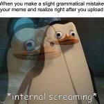 True pain | When you make a slight grammatical mistake in your meme and realize right after you upload it: | image tagged in private internal screaming,memes,grammer,funny,relatable | made w/ Imgflip meme maker