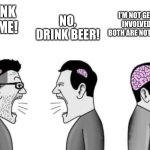 Chads don’t drink either | NO, DRINK BEER! DRINK PRIME! I’M NOT GETTING INVOLVED CUZ BOTH ARE NOT HEALTHY | image tagged in 2 dumbass arguing while a smartass is ignoring them,facts,original meme | made w/ Imgflip meme maker