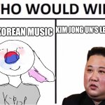 Kim Jong un | SOUTH KOREAN MUSIC; KIM JONG UN'S LEADERSHIP | image tagged in memes,who would win,kim jong un,south korea,kpop | made w/ Imgflip meme maker