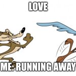 Love | LOVE; ME: RUNNING AWAY | image tagged in road runner,chasing me | made w/ Imgflip meme maker