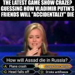 Anyone who flees to Russia will soon be fleeing from their mortal coil if they are any threat or ally to Putin | THE LATEST GAME SHOW CRAZE? GUESSING HOW VLADIMIR PUTIN'S FRIENDS WILL "ACCIDENTALLY" DIE; How will Assad die in Russia? Jumps from window; Plane crash; Head falls off; Drinks antifreeze | image tagged in dumb quiz game show contestant,vladimir putin,russia,i see dead people,prove me wrong,spooky | made w/ Imgflip meme maker