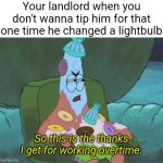 Don't believe Landlords and their bullshit sob story about "working so hard doing maintenance" | Your landlord when you don't wanna tip him for that one time he changed a lightbulb; So this is the thanks I get for working overtime. | image tagged in patrick spongebob overtime,landlords,greed,laziness | made w/ Imgflip meme maker