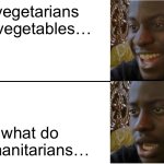 Ok then | If vegetarians eat vegetables…; what do humanitarians… | image tagged in disappointed black guy | made w/ Imgflip meme maker