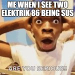 omg | ME WHEN I SEE TWO ELEKTRIK 86 BEING SUS | image tagged in oh my gyatt | made w/ Imgflip meme maker