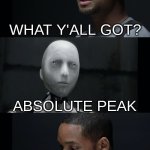 Peak | WHAT Y'ALL GOT? ABSOLUTE PEAK | image tagged in i robot will smith | made w/ Imgflip meme maker