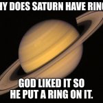 This was a test answer I saw online. | WHY DOES SATURN HAVE RINGS. GOD LIKED IT SO HE PUT A RING ON IT. | image tagged in saturn,memes,outer space,astronomy | made w/ Imgflip meme maker