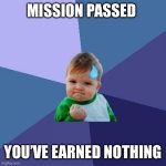 Success Kid | MISSION PASSED; YOU’VE EARNED NOTHING | image tagged in memes,success kid,funny memes,funny,bruh moment | made w/ Imgflip meme maker