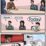 final exam meme | When is our final exam due? Never; Next month; Today | image tagged in memes,boardroom meeting suggestion | made w/ Imgflip meme maker