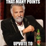 to upvote, you just click a single button. not that hard. | I DONT HAVE THAT MANY POINTS; UPVOTE TO MAKE MY DAY | image tagged in memes,the most interesting man in the world,meme,meme funny,funny,real | made w/ Imgflip meme maker