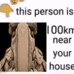 this person is 100 km away from your house | image tagged in this person is 100 km away from your house | made w/ Imgflip meme maker