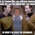 Lore asks Data why the crab crossed the road | WE ALL KNOW WHY THE CHICKEN CROSSED THE ROAD BUT DO YOU KNOW WHY THE CRAB DID? HE DIDN’T. HE USED THE SIDEWALK. | image tagged in data lore | made w/ Imgflip meme maker