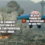 BOMBS AWAY | ME AFTER TURNING OFF THE NOTIFICATIONS ON SAID POST; THE COMMENT SECTION IN A SUPER CONTROVERSIAL POST I MADE | image tagged in jay jay the plane,memes,funny | made w/ Imgflip meme maker