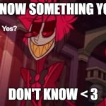 I know something you don't know | I KNOW SOMETHING YOU; DON'T KNOW < 3 | image tagged in alastor yes | made w/ Imgflip meme maker