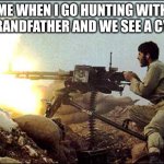 machine gun template | ME WHEN I GO HUNTING WITH MY GRANDFATHER AND WE SEE A COYOTE | image tagged in machine gun template | made w/ Imgflip meme maker