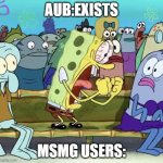 i love trees | AUB:EXISTS; MSMG USERS: | image tagged in spongebob yelling | made w/ Imgflip meme maker