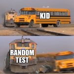 A train hitting a school bus | KID; RANDOM TEST | image tagged in a train hitting a school bus | made w/ Imgflip meme maker