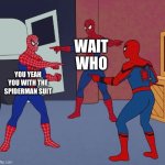 Spider Man Triple | WAIT WHO; YOU YEAH YOU WITH THE SPIDERMAN SUIT | image tagged in spider man triple | made w/ Imgflip meme maker