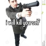 i will kill yourself
