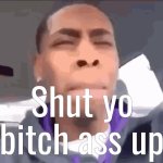 Shut yo bitch ass up