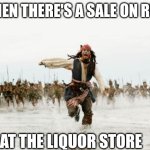 Jack Sparrow Being Chased | WHEN THERE'S A SALE ON RUM; AT THE LIQUOR STORE | image tagged in memes,jack sparrow being chased | made w/ Imgflip meme maker