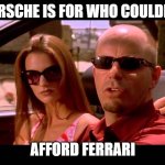 porsche couldnt afford ferrari | PORSCHE IS FOR WHO COULDN'T; AFFORD FERRARI | image tagged in more than you can afford pal,porsche,ferrari,car,rich | made w/ Imgflip meme maker