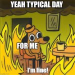 Yeah school work | YEAH TYPICAL DAY; FOR ME | image tagged in this is fine | made w/ Imgflip meme maker