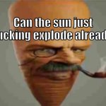 Can the sun just f**king explode already meme