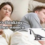 Good Question | I bet he's thinking about other women | image tagged in memes,i bet he's thinking about other women,dinosaurs,formal attire,tired of tags | made w/ Imgflip meme maker