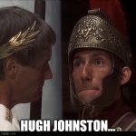 Biggus Dickus | HUGH JOHNSTON... | image tagged in biggus dickus | made w/ Imgflip meme maker