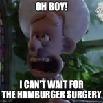 ARE YOU READY FOR IT?! | OH BOY! I CAN'T WAIT FOR THE HAMBURGER SURGERY | image tagged in hamburger,surgery,hamburger surgery,ahh | made w/ Imgflip meme maker