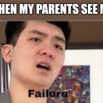 Failure | WHEN MY PARENTS SEE ME | image tagged in failure | made w/ Imgflip meme maker