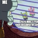 COVID-19 started 5 years ago | ME; 2020 WAS 5 YEARS AGO BECAUSE OF COVID-19 | image tagged in squidward window,memes,funny | made w/ Imgflip meme maker