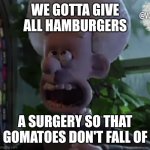 Áááááááááááááááá | WE GOTTA GIVE ALL HAMBURGERS; A SURGERY SO THAT GOMATOES DON'T FALL OF | image tagged in amen,hamburger,surgery,hamburger surgery | made w/ Imgflip meme maker