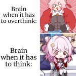 Brain's favorite thing is to overthink. | Brain when it has to overthink:; Brain when it has to think: | image tagged in brain,think | made w/ Imgflip meme maker