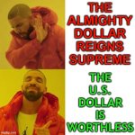 The Dollar Is Worthless | THE
ALMIGHTY
DOLLAR
REIGNS
SUPREME; THE
U.S.
DOLLAR
IS
WORTHLESS | image tagged in drake no/yes,scumbag america,evil government,us government,inequality,war | made w/ Imgflip meme maker