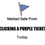 Purple ticket | CLICKING A PURPLE TICKET | image tagged in marked safe from big | made w/ Imgflip meme maker