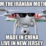 Iranian mothership Drones | I’M FROM THE IRANIAN MOTHERSHIP; MADE IN CHINA
LIVE IN NEW JERSEY | image tagged in drones,iran,mothership | made w/ Imgflip meme maker