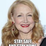 Stay Safe And Stay Home | STAY SAFE AND STAY HOME | image tagged in patricia clarkson | made w/ Imgflip meme maker