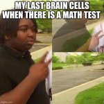 disappearing  | MY LAST BRAIN CELLS WHEN THERE IS A MATH TEST | image tagged in disappearing | made w/ Imgflip meme maker