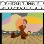 What's Your Favorite Song | ME: LISTING TO MUSIC TO RELAX; ALSO ME AS SOON AS THE FIRST SONG STARTS | image tagged in gifs,memes,relatable,dancing,music,songs | made w/ Imgflip video-to-gif maker